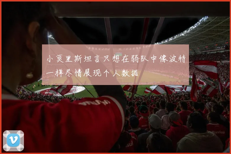 小莫里斯坦言只想在弱队中像波特一样尽情展现个人数据