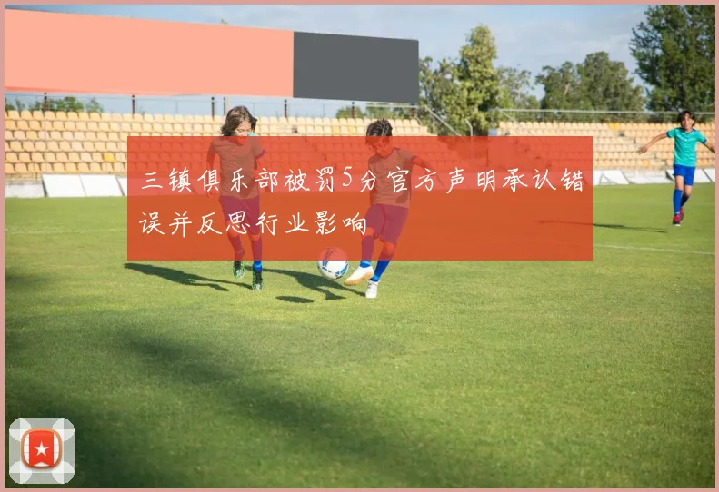 三镇俱乐部被罚5分官方声明承认错误并反思行业影响